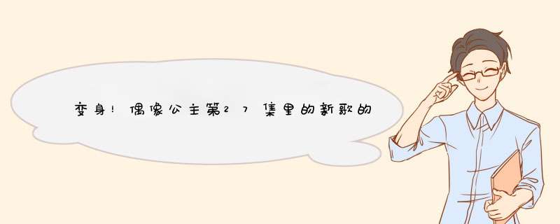 变身！偶像公主第27集里的新歌的名字是什么？最好中文、英文、日文都有。O(∩_∩)O谢谢了,第1张