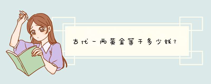 古代一两黄金等于多少钱？,第1张