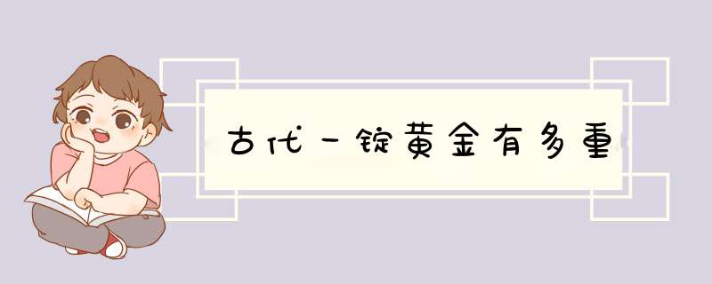 古代一锭黄金有多重,第1张