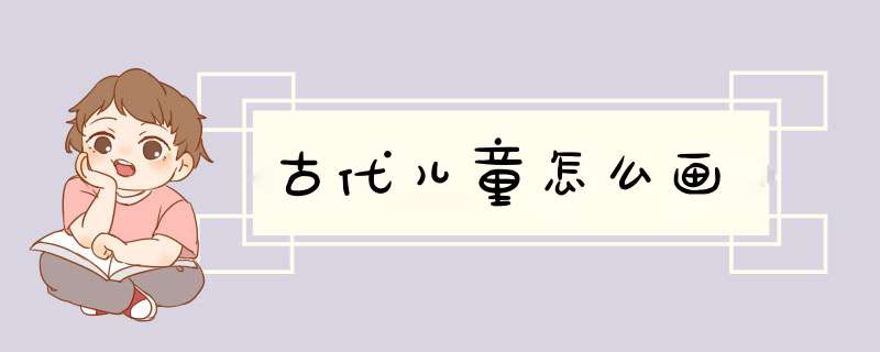 古代儿童怎么画,第1张