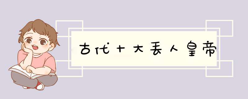 古代十大丢人皇帝,第1张