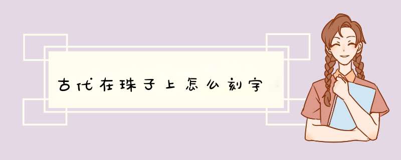 古代在珠子上怎么刻字,第1张