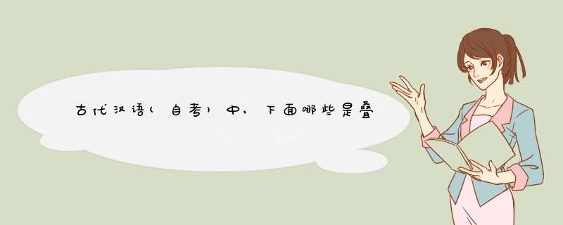 古代汉语(自考)中,下面哪些是叠韵连绵词那些是双声连绵词?,第1张