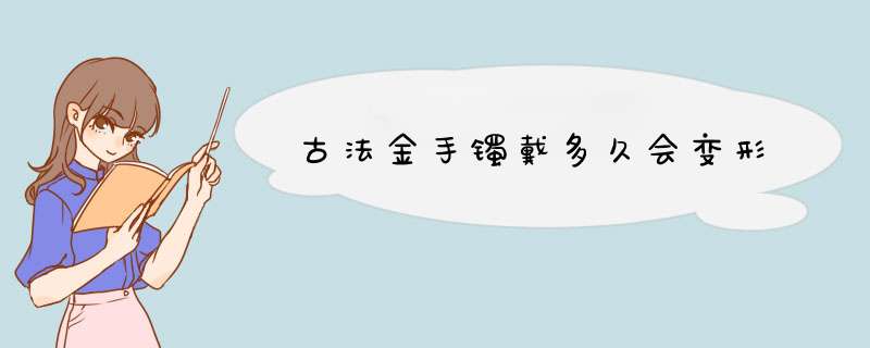 古法金手镯戴多久会变形,第1张