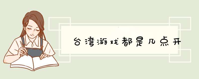 台湾游戏都是几点开,第1张