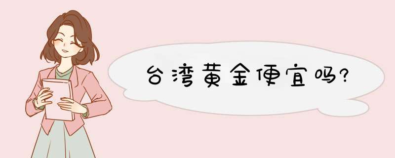 台湾黄金便宜吗?,第1张