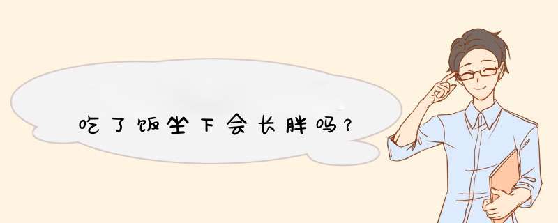 吃了饭坐下会长胖吗？,第1张