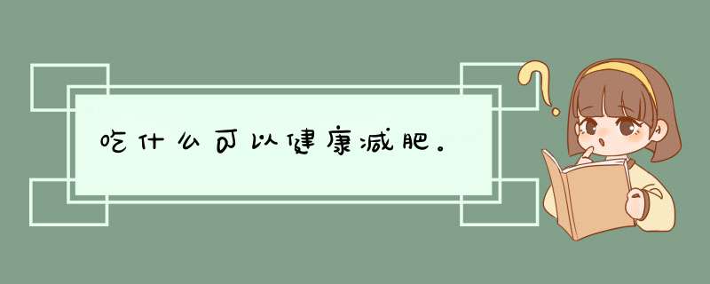 吃什么可以健康减肥。,第1张