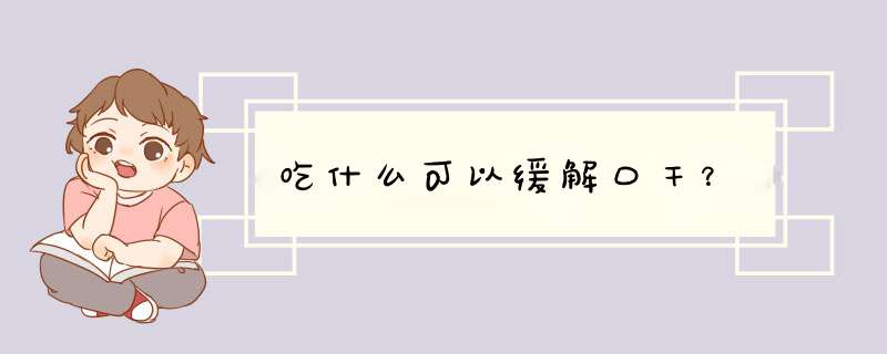 吃什么可以缓解口干？,第1张