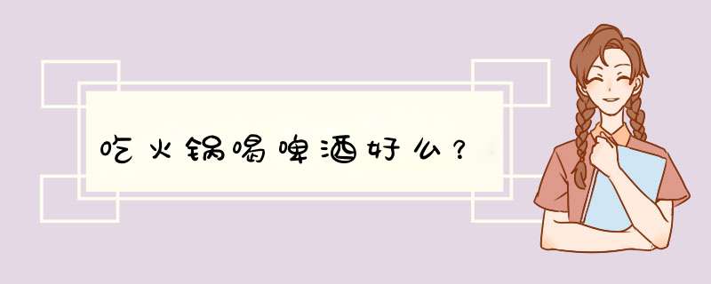 吃火锅喝啤酒好么？,第1张