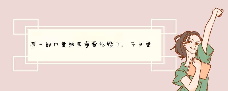 同一部门里的同事要结婚了，平日里没打交集，该不该随份子？,第1张