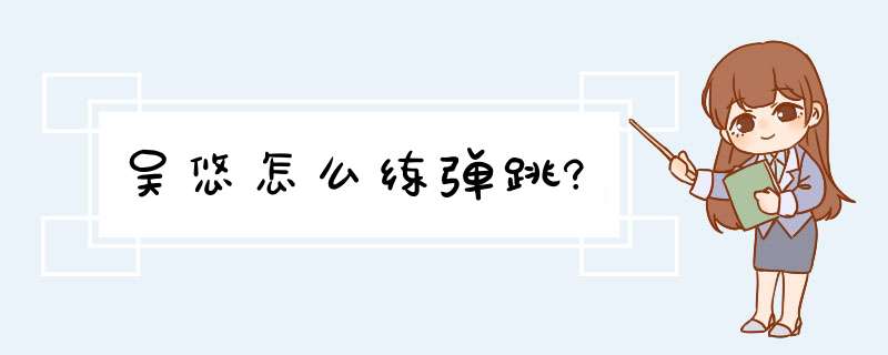 吴悠怎么练弹跳?,第1张