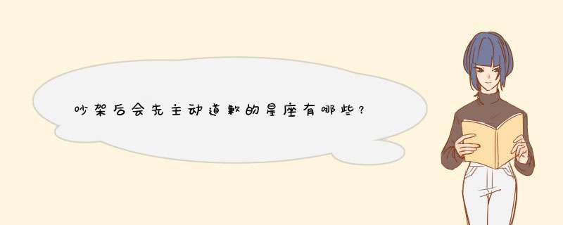 吵架后会先主动道歉的星座有哪些？,第1张