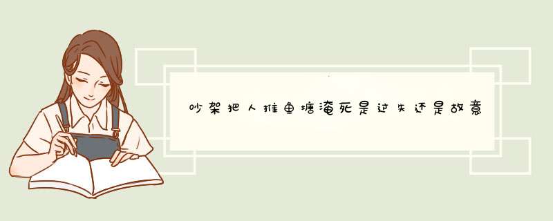 吵架把人推鱼塘淹死是过失还是故意犯罪？,第1张