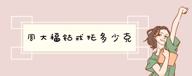 周大福钻戒托多少克,第1张