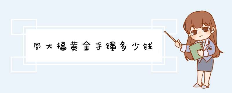 周大福黄金手镯多少钱,第1张