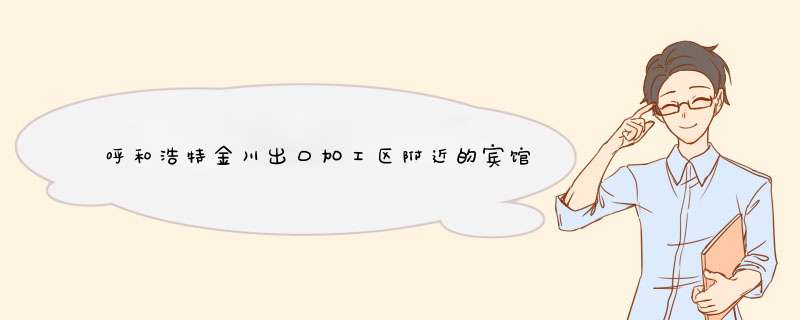 呼和浩特金川出口加工区附近的宾馆有哪些？,第1张