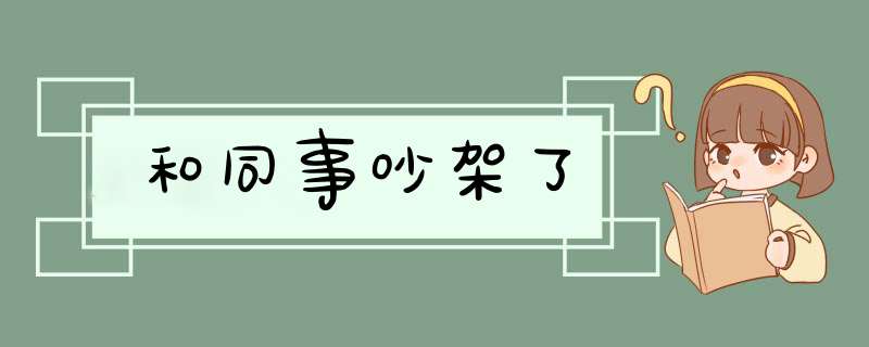 和同事吵架了,第1张