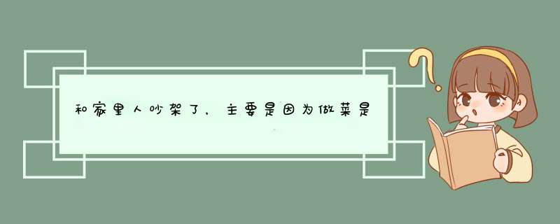 和家里人吵架了，主要是因为做菜是不是要放酱油的问题，跟他们说不通？,第1张