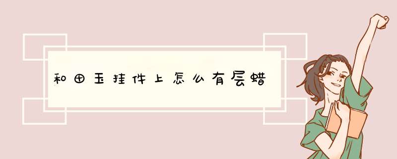 和田玉挂件上怎么有层蜡,第1张