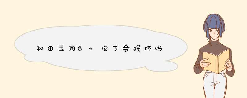 和田玉用84泡了会损坏吗,第1张