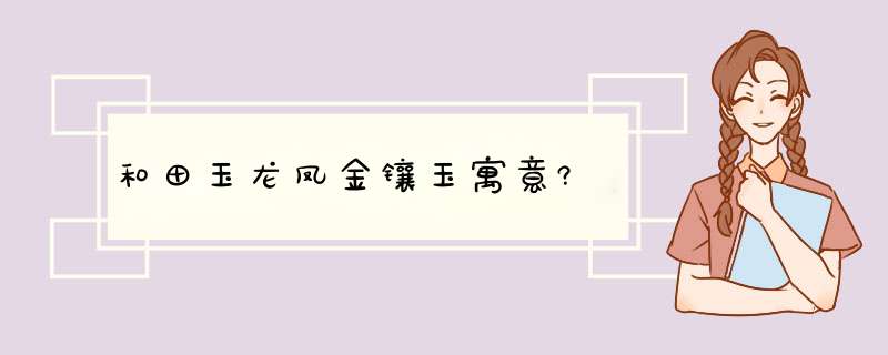 和田玉龙凤金镶玉寓意?,第1张