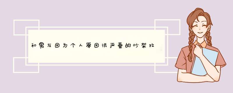 和男友因为个人原因很严重的吵架拉黑分手了我要怎么挽回？,第1张