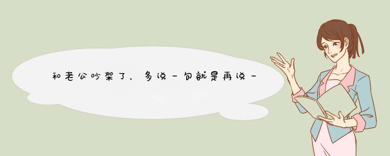 和老公吵架了，多说一句就是再说一句打死你，这句话来威胁，哎！心里真的不好过！,第1张