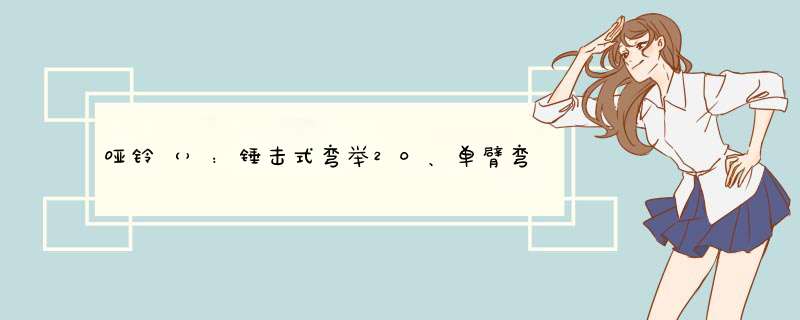 哑铃（）：锤击式弯举20、单臂弯举40、侧平举20、前平举20、单手哑铃划船20、颈后单臂屈伸10、哑铃推举20,第1张