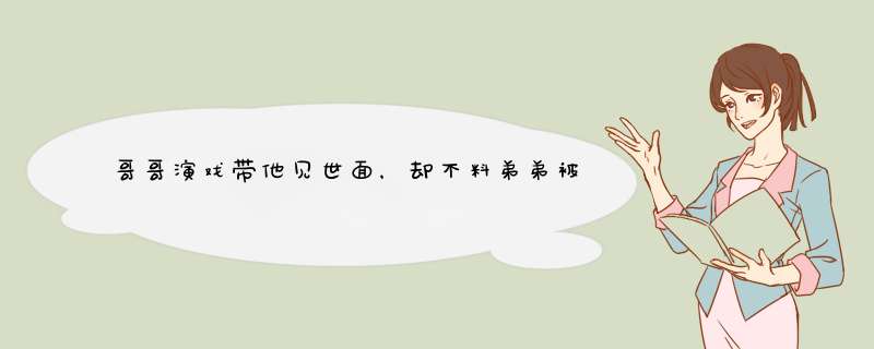 哥哥演戏带他见世面，却不料弟弟被导演看中捧红，最后的结局怎样了？,第1张