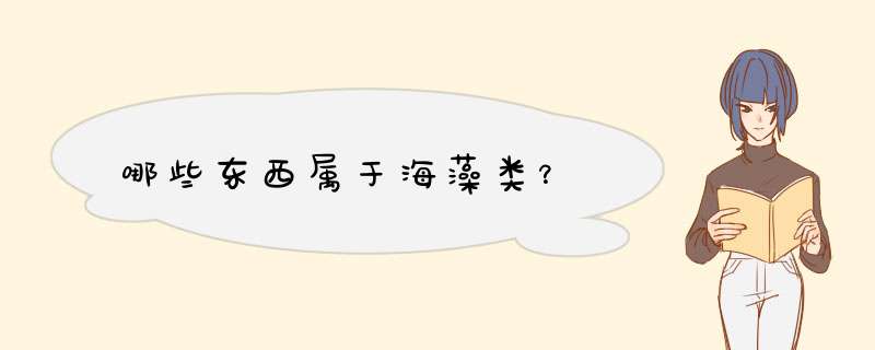 哪些东西属于海藻类？,第1张