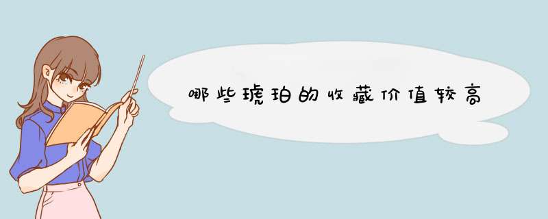 哪些琥珀的收藏价值较高,第1张