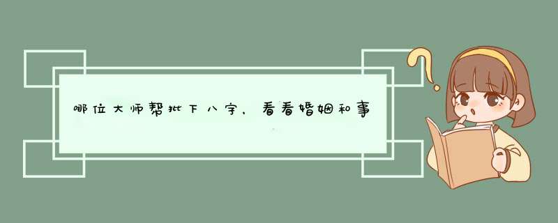 哪位大师帮批下八字，看看婚姻和事业，谢谢！,第1张