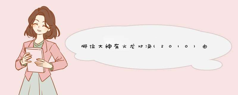 哪位大神有火龙对决(2010)由黎明，任贤齐，王宝强主演的在线免费高清播放视频,第1张