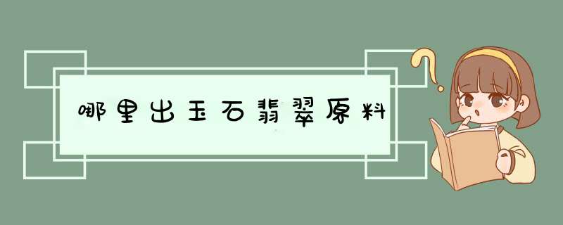 哪里出玉石翡翠原料,第1张