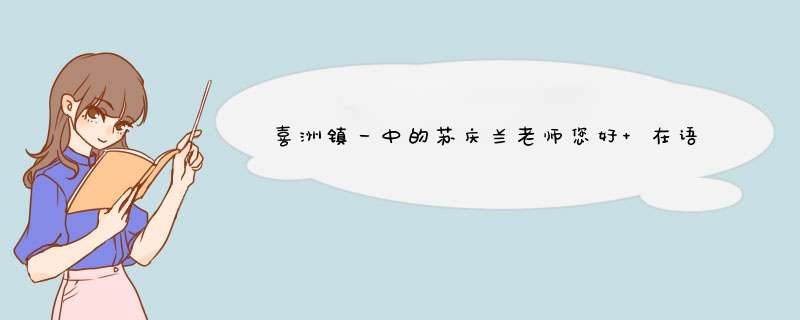 喜洲镇一中的苏庆兰老师您好 在语文学习中我的写作不是很好，在这里想请问您，怎样做是写好作文的,第1张