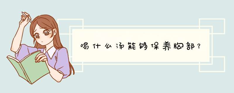 喝什么汤能够保养胸部？,第1张