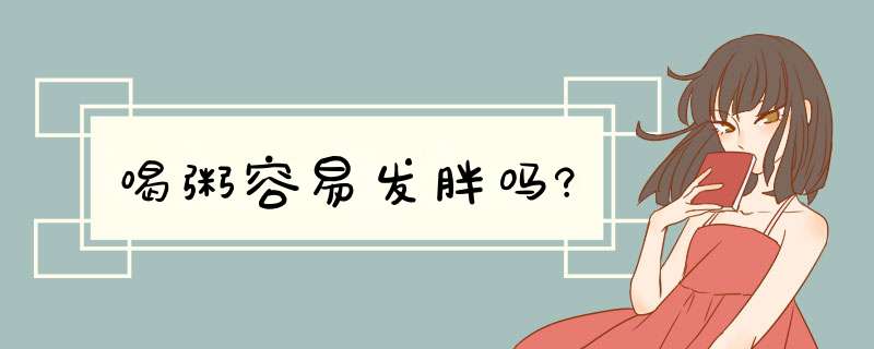 喝粥容易发胖吗?,第1张