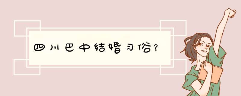 四川巴中结婚习俗？,第1张