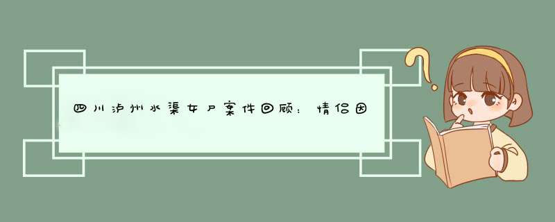 四川泸州水渠女尸案件回顾：情侣因钱财争执，被男方掐死抛尸，后来怎样？,第1张