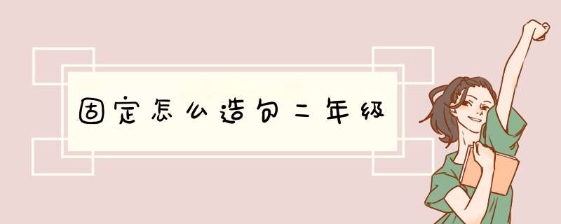 固定怎么造句二年级,第1张