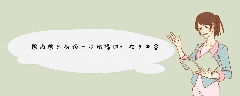 国内国外各领一次结婚证 在日本登记结婚国内查得到吗,第1张