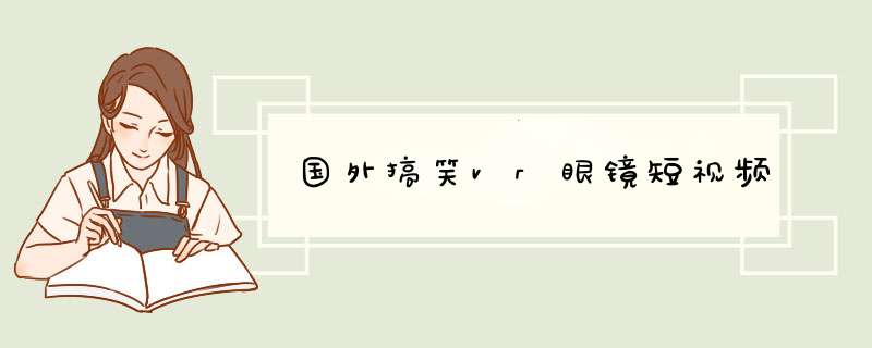 国外搞笑vr眼镜短视频,第1张