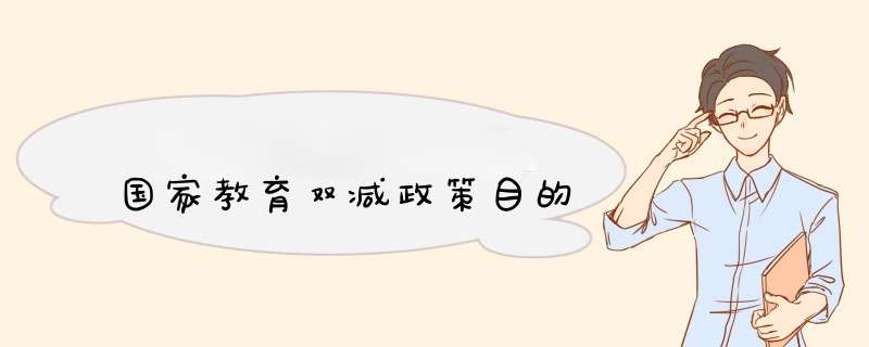 国家教育双减政策目的,第1张