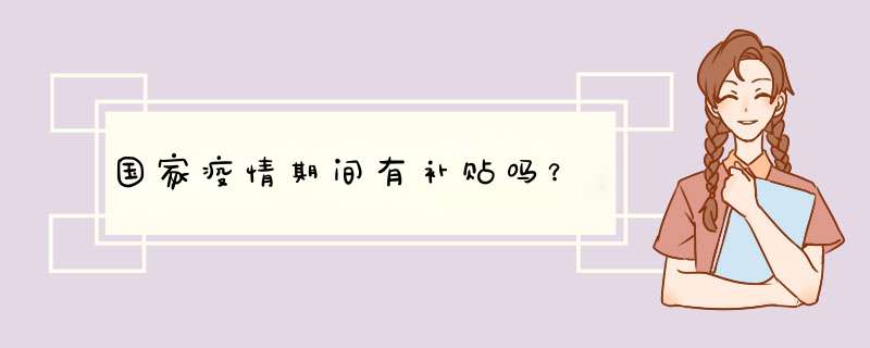 国家疫情期间有补贴吗？,第1张