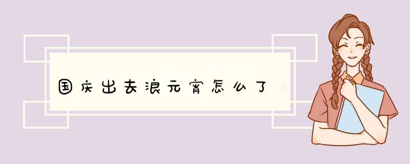 国庆出去浪元宵怎么了,第1张