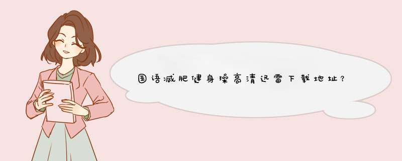 国语减肥健身操高清迅雷下载地址？或者清晰视频给我发份哈！！视频全集啊！！不要在线的， 非常感谢！,第1张