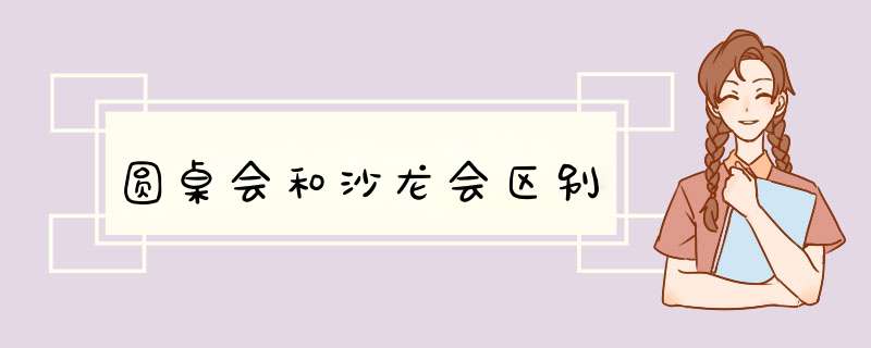 圆桌会和沙龙会区别,第1张