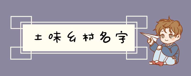 土味乡村名字,第1张