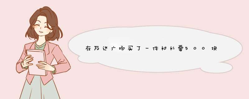 在万达广场买了一件衬衫要500块，是不是被坑了呀？一件衬衫需要500？,第1张